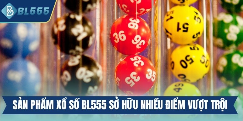 Sản phẩm xổ số BL555 sở hữu nhiều điểm mạnh vượt trội