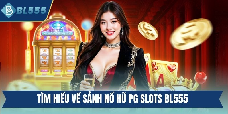 Tìm hiểu về sảnh nổ hũ PG Slots BL555